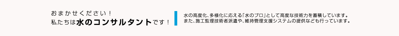 お任せ下さい！私たちは水のコンサルタントです！